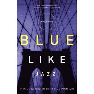 Blue Like Jazz: Nonreligious Thoughts on Christian Spirituality -- Donald Miller